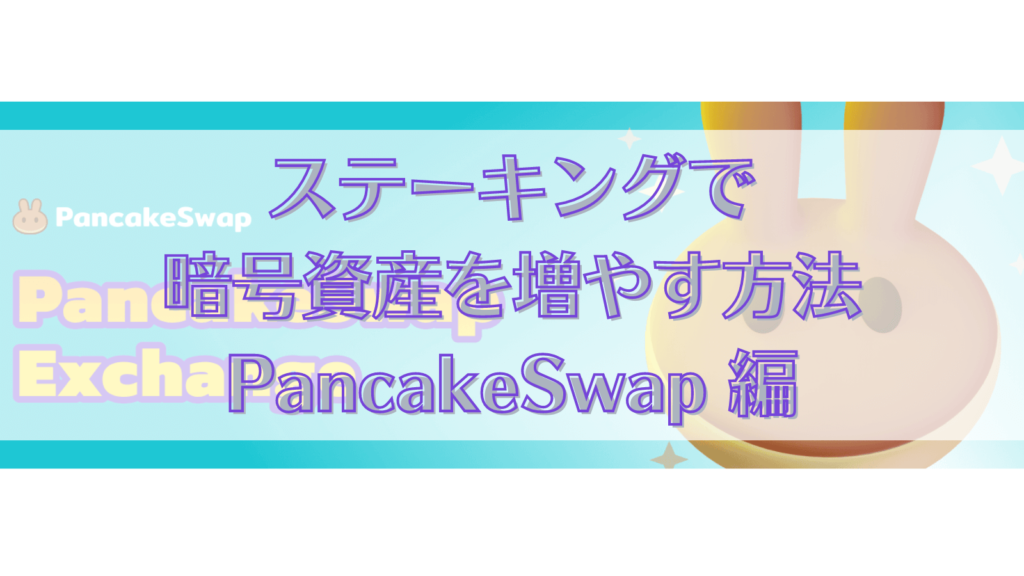 ステーキングで 暗号資産を増やす方法 PancakeSwap 編